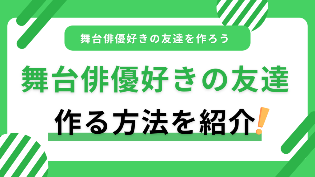 舞台俳優・2.5次元俳優好きなオタク友達の作り方！メリットや注意点も紹介！