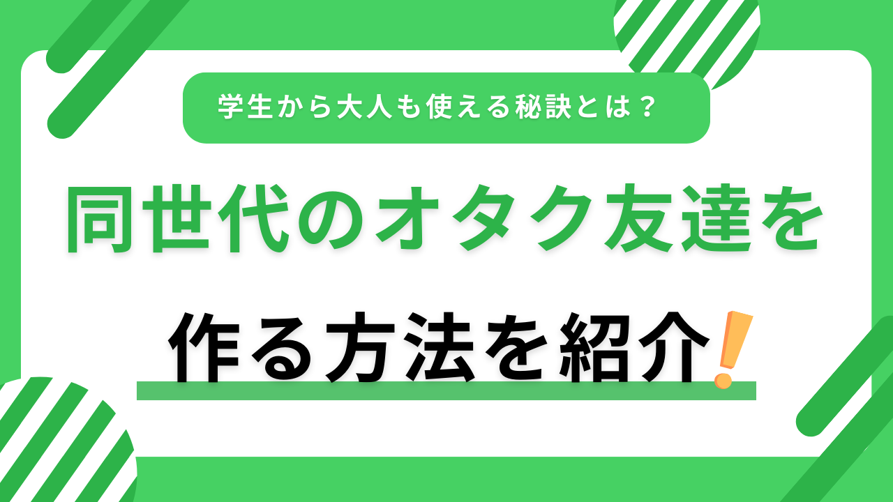 同世代のオタク友達を作る方法を紹介!学生から大人も使えるオタ友作りの秘訣とは?