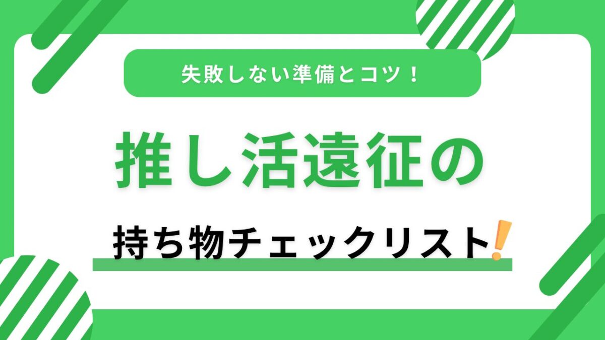 推し活遠征の持ち物チェックリスト｜初心者向け必需品・宿泊準備・忘れ物防止のコツ