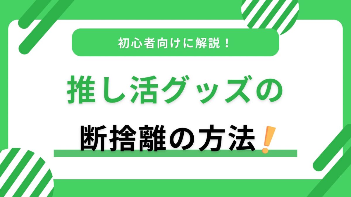 推し活グッズの断捨離方法｜後悔しない手放し方・売る基準・残し方を解説