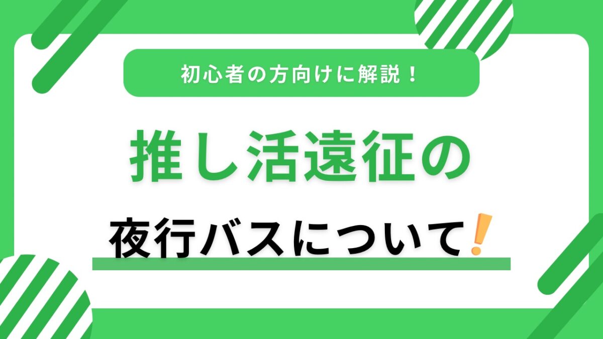 推し活遠征で夜行バスを使うコツ｜予約・座席選び・持ち物・朝の準備まで解説
