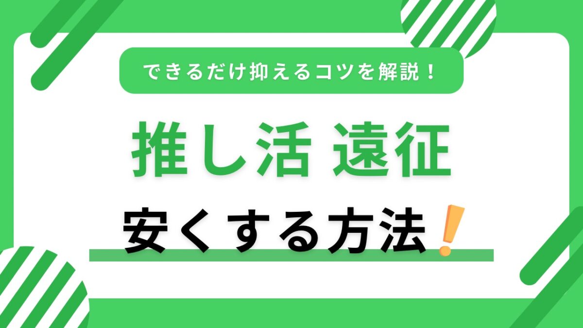 推し活遠征の節約術｜交通費・ホテル代・現地費を抑えて現場数を増やす方法